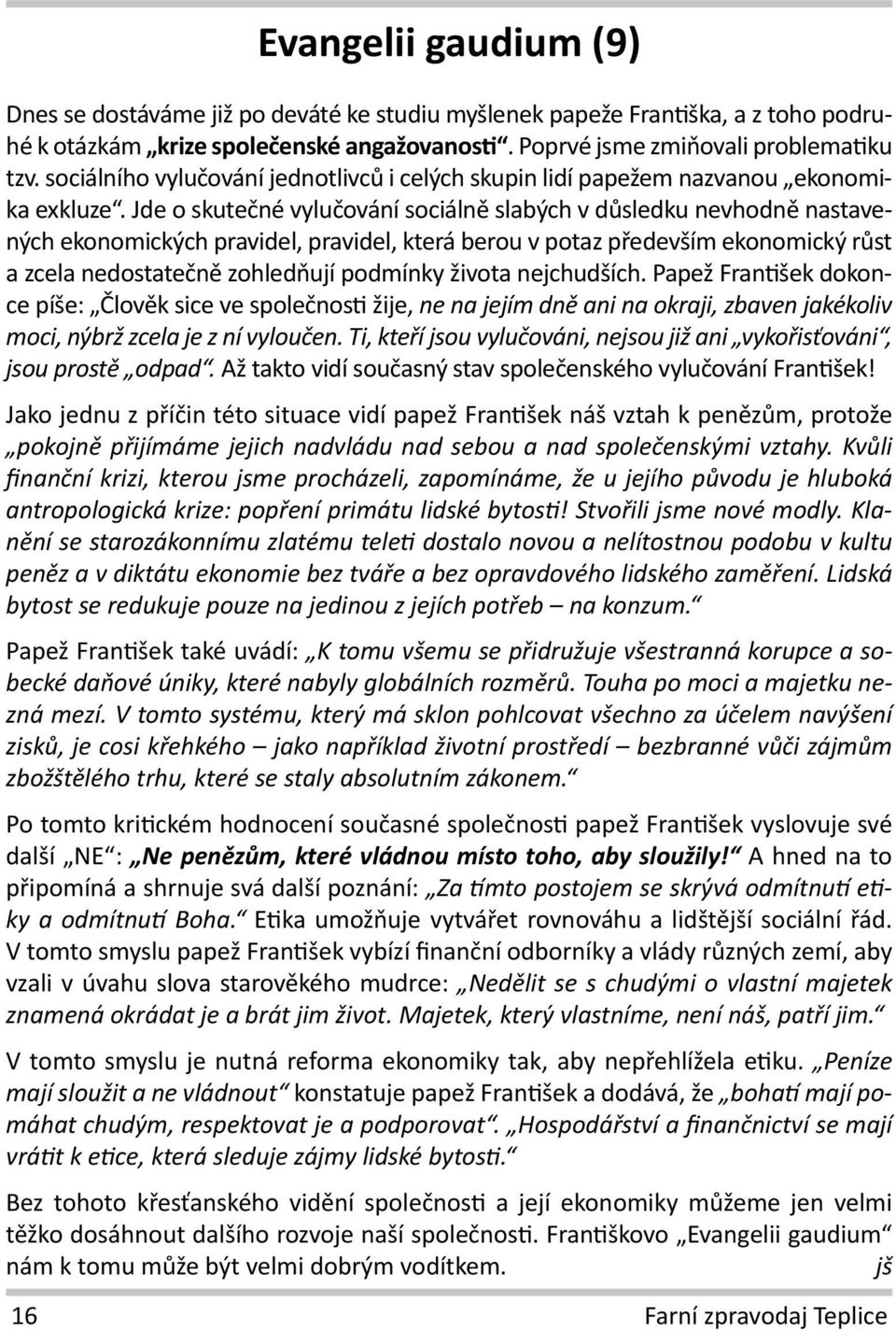 Jde o skutečné vylučování sociálně slabých v důsledku nevhodně nastavených ekonomických pravidel, pravidel, která berou v potaz především ekonomický růst a zcela nedostatečně zohledňují podmínky