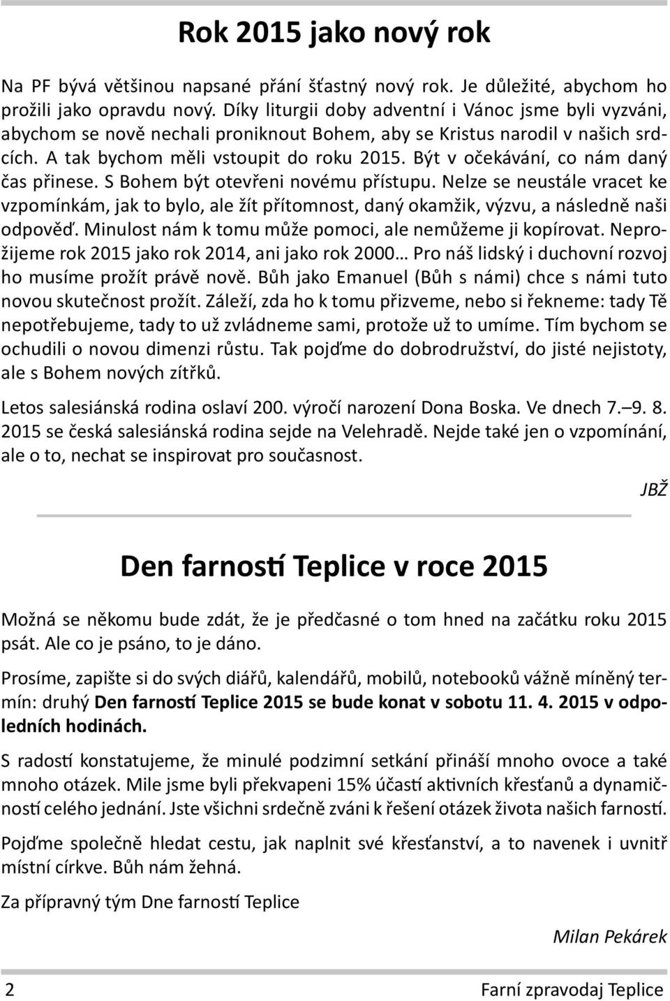 Být v očekávání, co nám daný čas přinese. S Bohem být otevřeni novému přístupu. Nelze se neustále vracet ke vzpomínkám, jak to bylo, ale žít přítomnost, daný okamžik, výzvu, a následně naši odpověď.