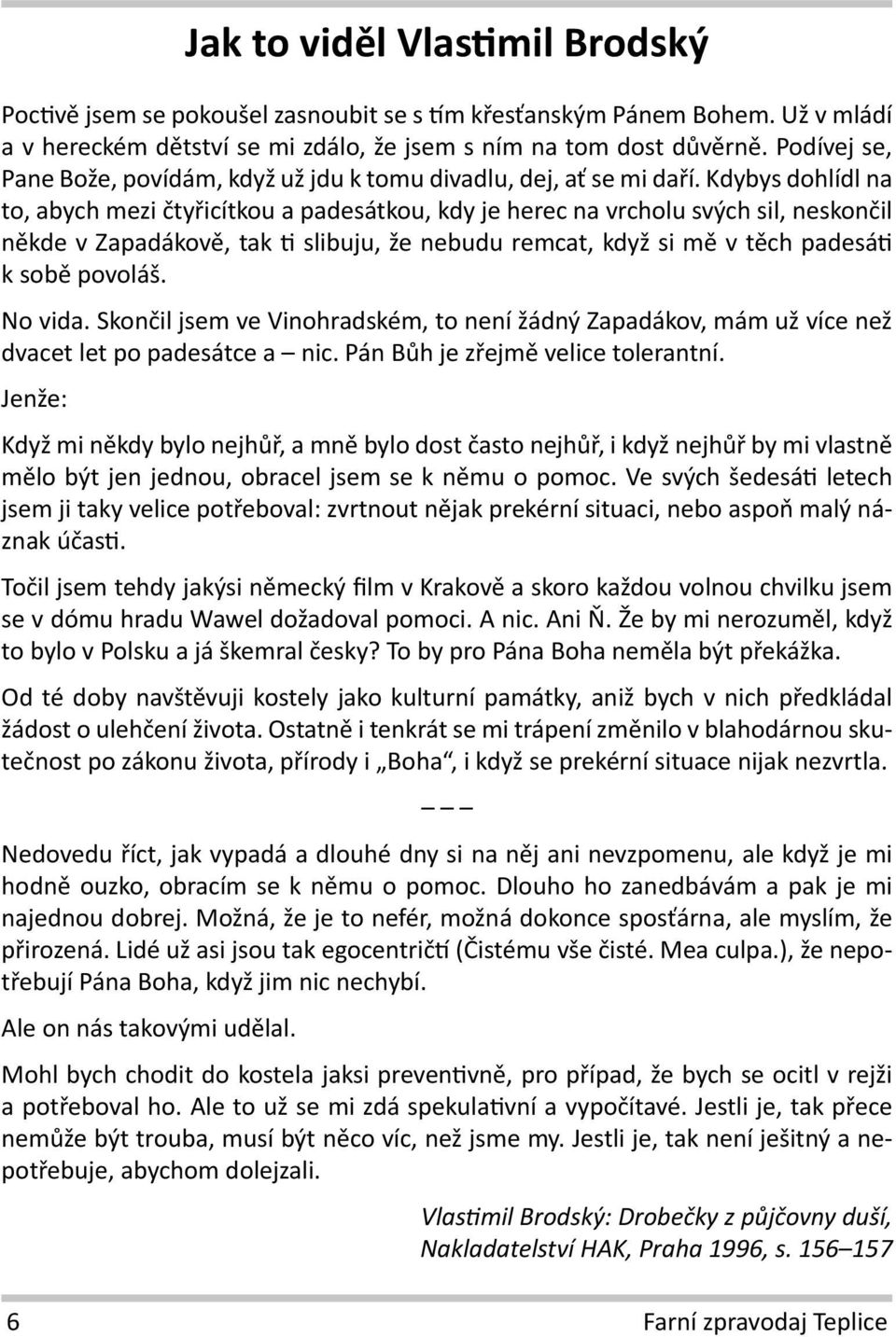 Kdybys dohlídl na to, abych mezi čtyřicítkou a padesátkou, kdy je herec na vrcholu svých sil, neskončil někde v Zapadákově, tak ti slibuju, že nebudu remcat, když si mě v těch padesáti k sobě povoláš.