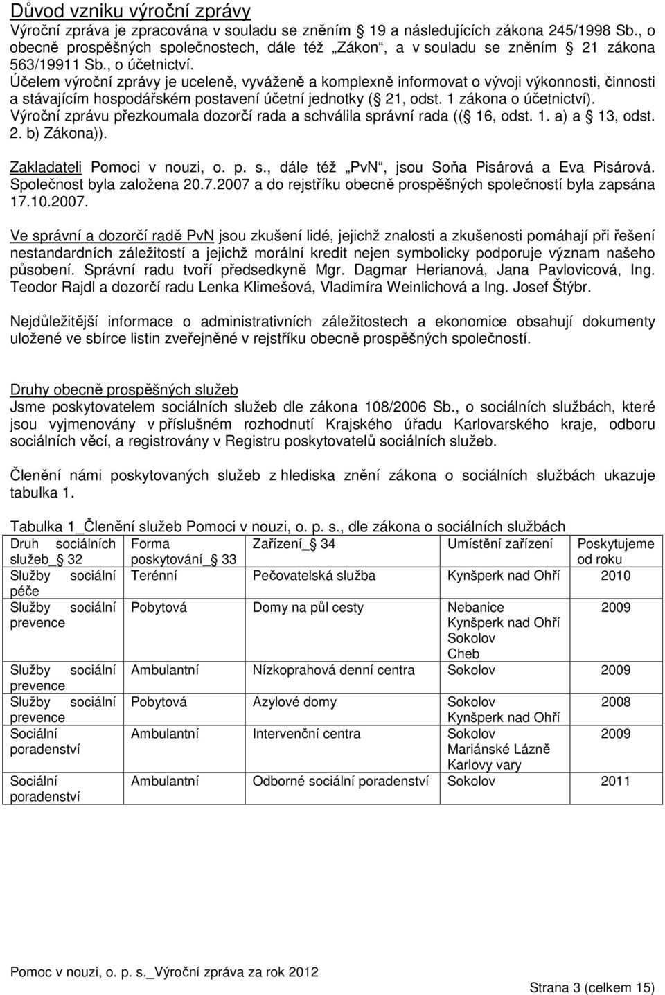 Účelem výroční zprávy je uceleně, vyváženě a komplexně informovat o vývoji výkonnosti, činnosti a stávajícím hospodářském postavení účetní jednotky ( 21, odst. 1 zákona o účetnictví).