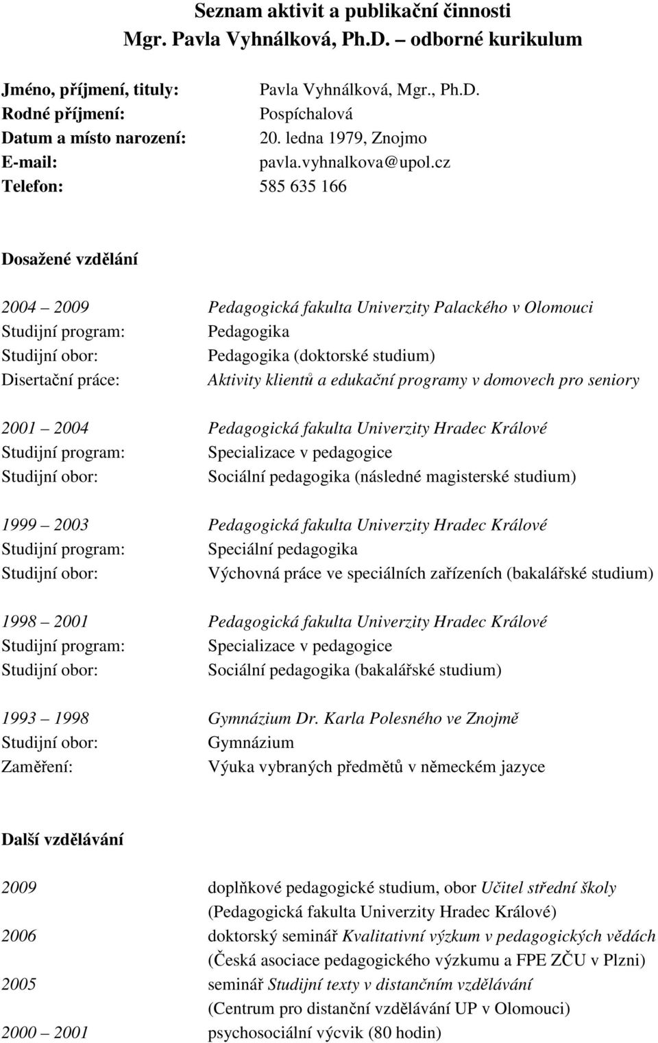 cz Telefon: 585 635 166 Dosažené vzdělání 2004 2009 Pedagogická fakulta Univerzity Palackého v Olomouci Studijní program: Pedagogika Pedagogika (doktorské studium) Disertační práce: Aktivity klientů