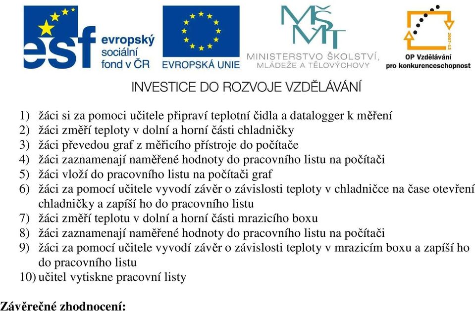 teploty v chladničce na čase otevření chladničky a zapíší ho do pracovního listu 7) žáci změří teplotu v dolní a horní části mrazicího boxu 8) žáci zaznamenají naměřené hodnoty do