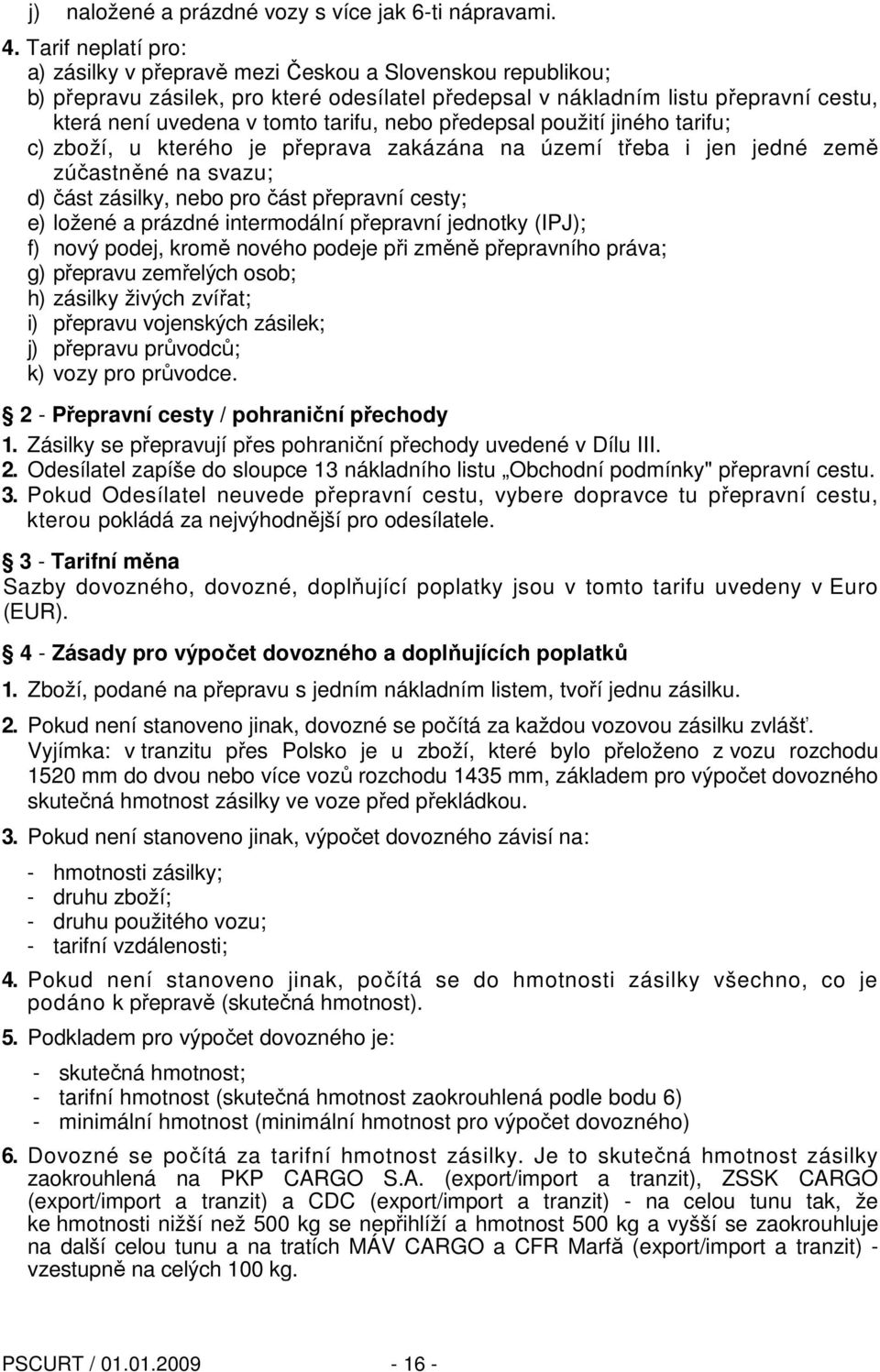 nebo předepsal použití jiného tarifu; c) zboží, u kterého je přeprava zakázána na území třeba i jen jedné země zúčastněné na svazu; d) část zásilky, nebo pro část přepravní cesty; e) ložené a prázdné