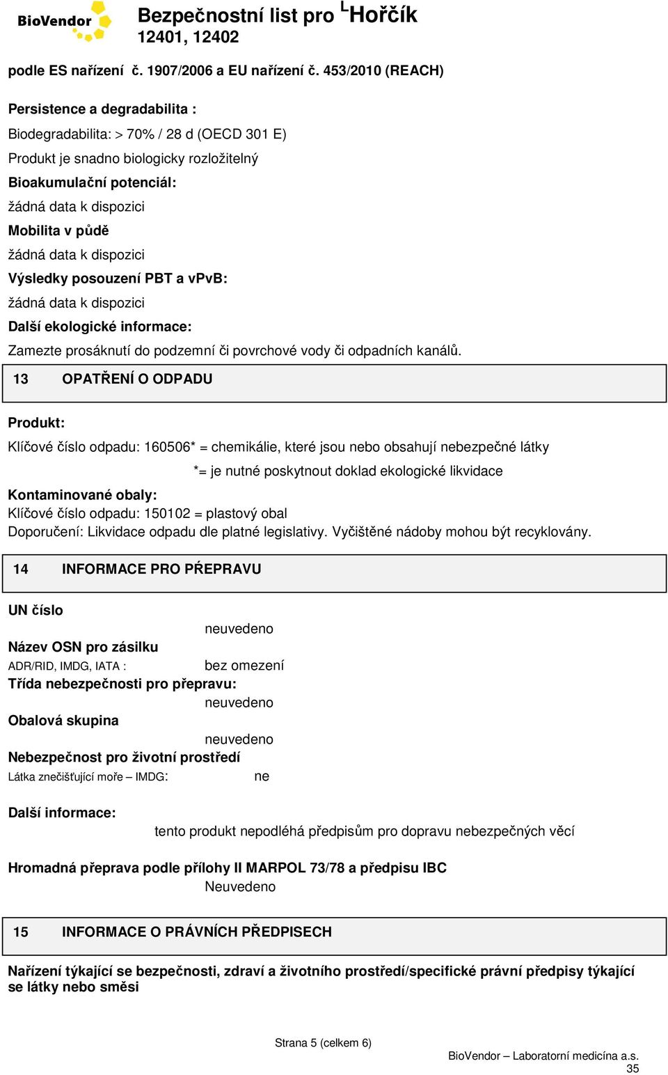 13 OPATŘENÍ O ODPADU Produkt: Klíčové číslo odpadu: 160506* = chemikálie, které jsou nebo obsahují nebezpečné látky *= je nutné poskytnout doklad ekologické likvidace Kontaminované obaly: Klíčové