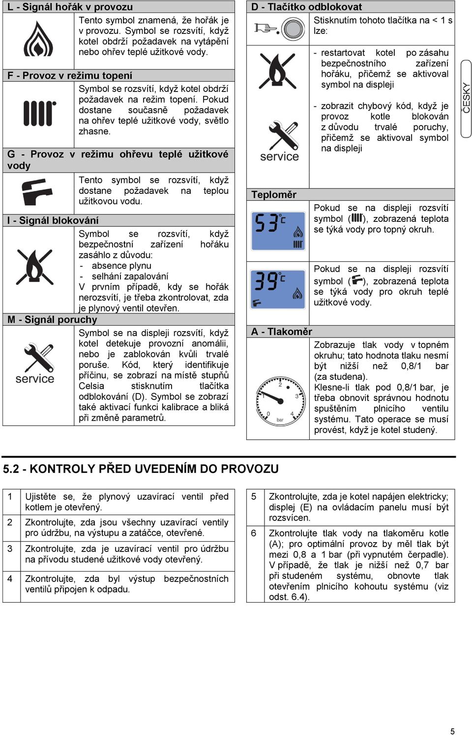 G - Provoz v režimu ohřevu teplé užitkové vody Tento symbol se rozsvítí, když dostane požadavek na teplou užitkovou vodu.