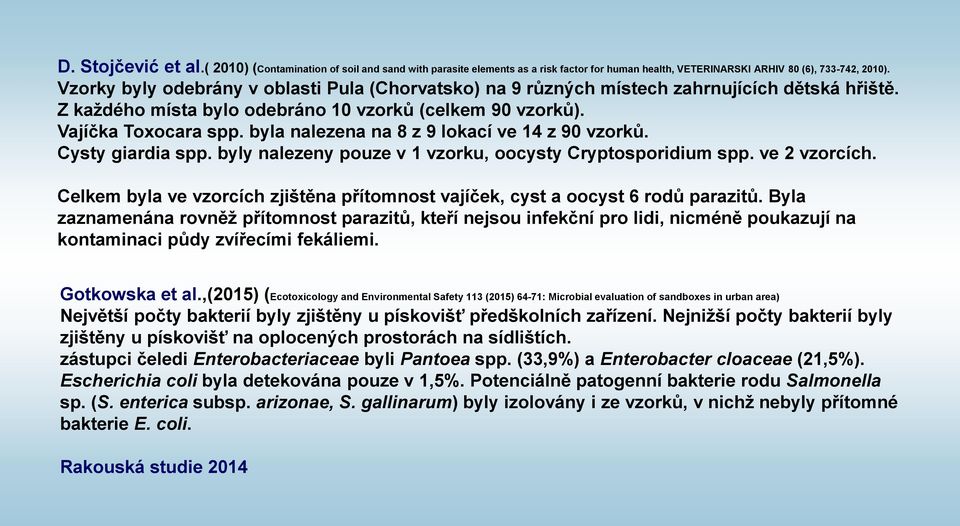 byla nalezena na 8 z 9 lokací ve 14 z 90 vzorků. Cysty giardia spp. byly nalezeny pouze v 1 vzorku, oocysty Cryptosporidium spp. ve 2 vzorcích.