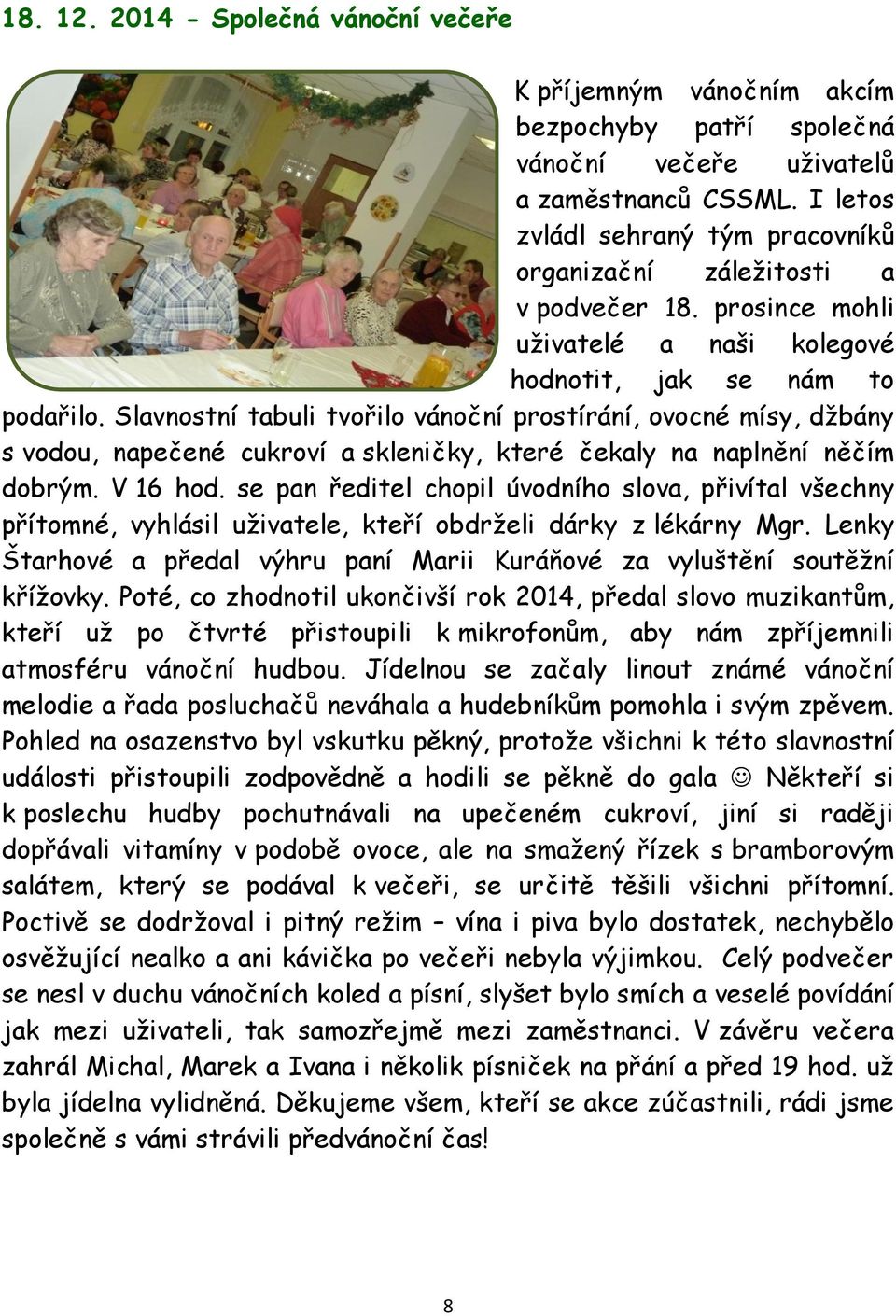 Slavnostní tabuli tvořilo vánoční prostírání, ovocné mísy, džbány s vodou, napečené cukroví a skleničky, které čekaly na naplnění něčím dobrým. V 16 hod.