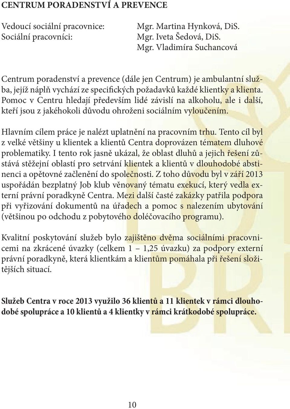 Pomoc v Centru hledají především lidé závislí na alkoholu, ale i další, kteří jsou z jakéhokoli důvodu ohroženi sociálním vyloučením. Hlavním cílem práce je nalézt uplatnění na pracovním trhu.