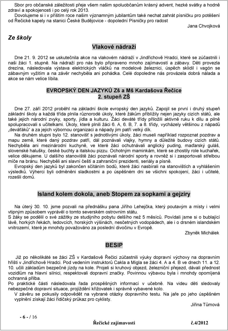 školy Vlakové nádraží Dne 21. 9. 2012 se uskutečnila akce na vlakovém nádraží v Jindřichově Hradci, které se zúčastnili i naši žáci 1. stupně.