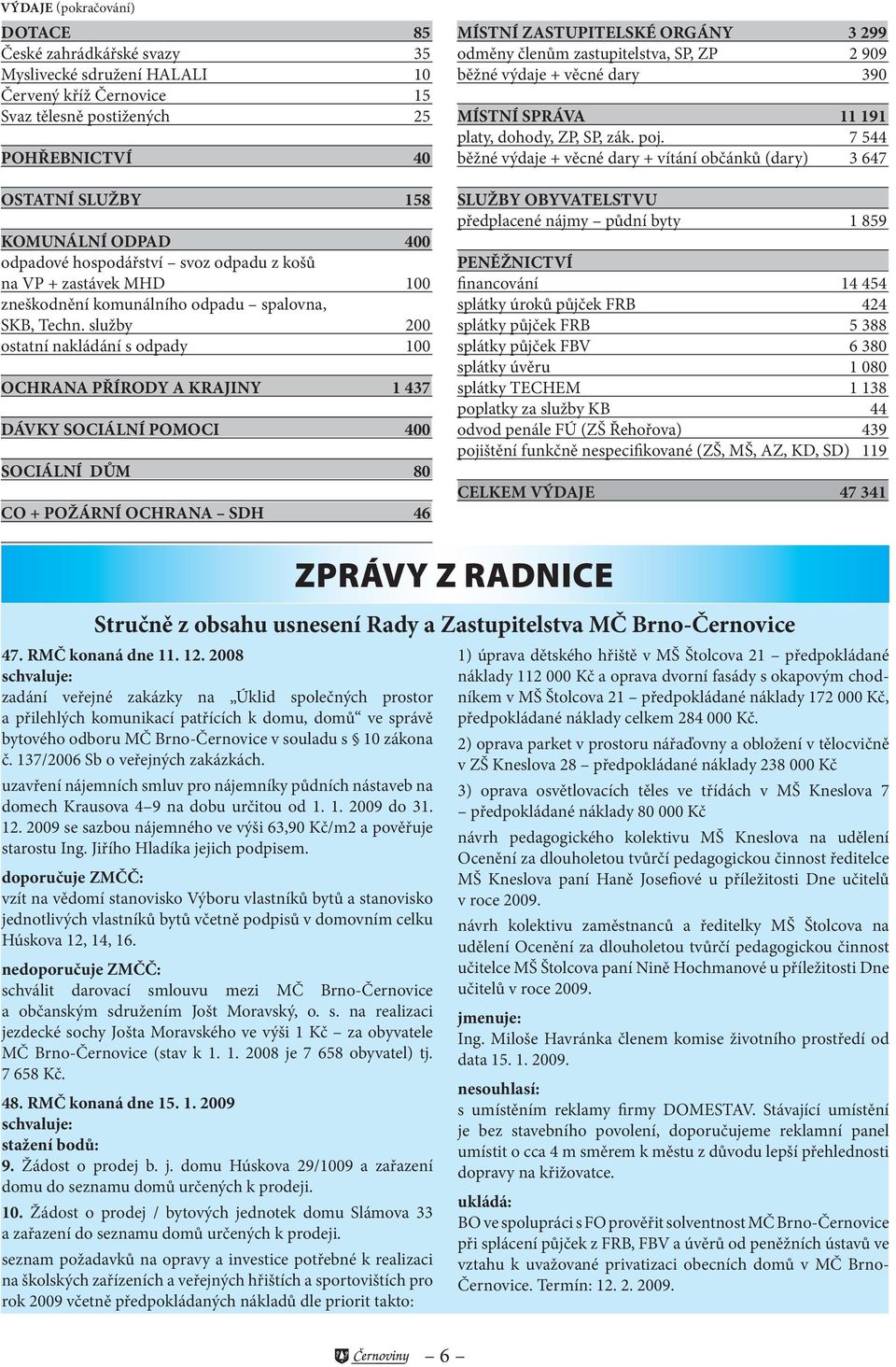 služby 2 ostatní nakládání s odpady OCHRANA PŘÍRODY A KRAJINY 1 437 DÁVKY SOCIÁLNÍ POMOCI 4 SOCIÁLNÍ DŮM 8 CO + POŽÁRNÍ OCHRANA SDH 46 MÍSTNÍ ZASTUPITELSKÉ ORGÁNY 3 299 odměny členům zastupitelstva,