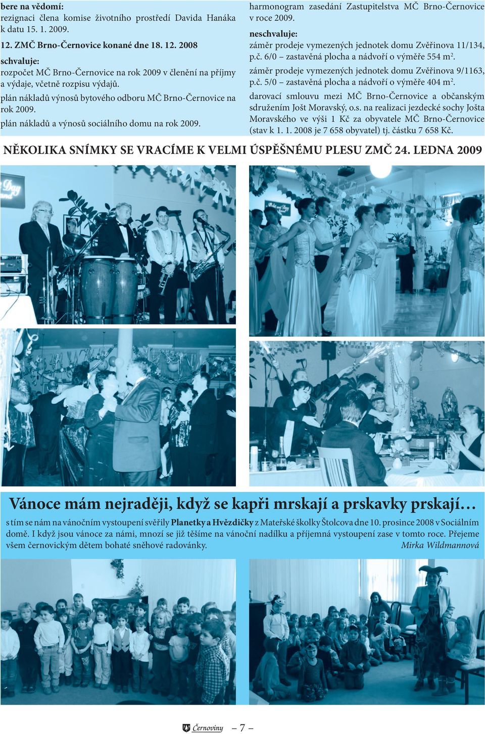 neschvaluje: záměr prodeje vymezených jednotek domu Zvěřinova 11/134, p.č. 6/ zastavěná plocha a nádvoří o výměře 554 m 2. záměr prodeje vymezených jednotek domu Zvěřinova 9/1163, p.č. 5/ zastavěná plocha a nádvoří o výměře 44 m 2.