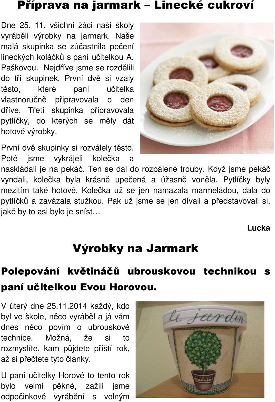 Třetí skupinka připravovala pytlíčky, do kterých se měly dát hotové výrobky. První dvě skupinky si rozválely těsto. Poté jsme vykrájeli kolečka a naskládali je na pekáč.