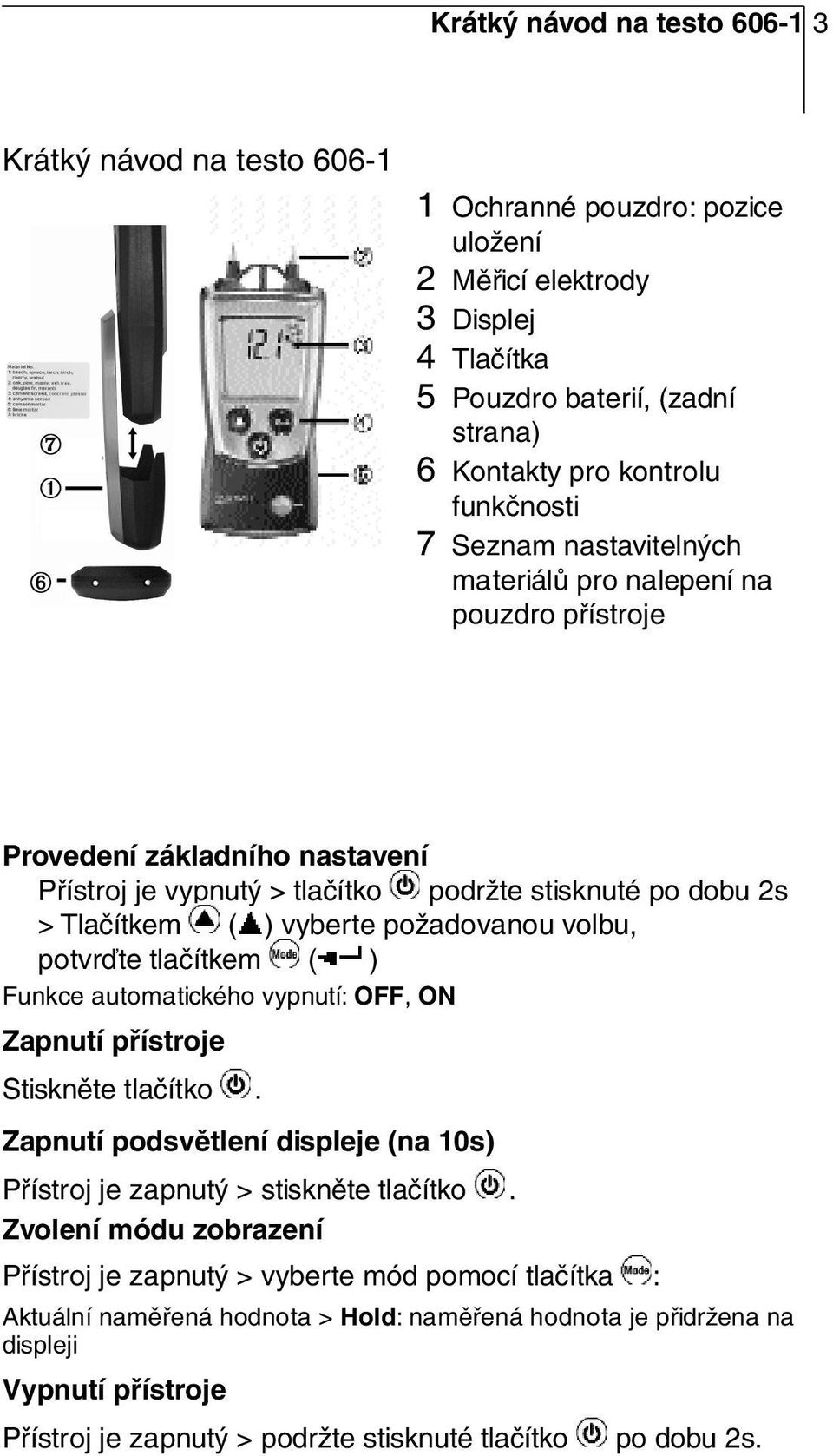 Tlačítkem ( ) vyberte požadovanou volbu, potvrďte tlačítkem ( ) Funkce automatického vypnutí: OFF, ON Zapnutí přístroje Stiskněte tlačítko.