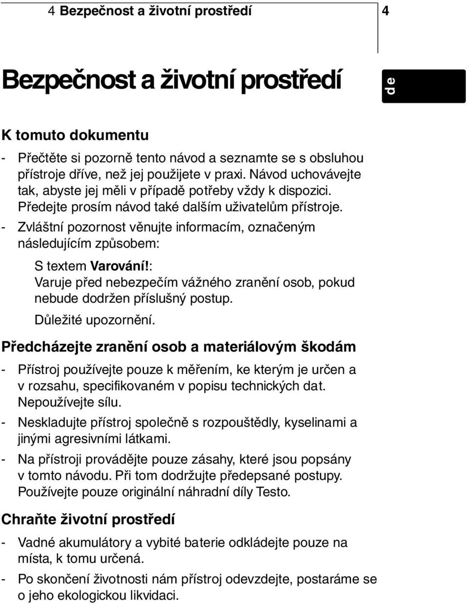 - Zvláštní pozornost věnujte informacím, označeným následujícím způsobem: S textem Varování!: Varuje před nebezpečím vážného zranění osob, pokud nebude dodržen příslušný postup. Důležité upozornění.