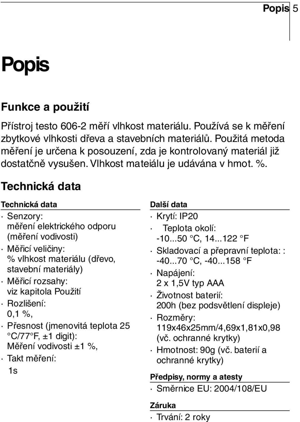 Technická data Technická data Senzory: měření elektrického odporu (měření vodivosti) Měřicí veličiny: % vlhkost materiálu (dřevo, stavební materiály) Měřicí rozsahy: viz kapitola Použití Rozlišení: