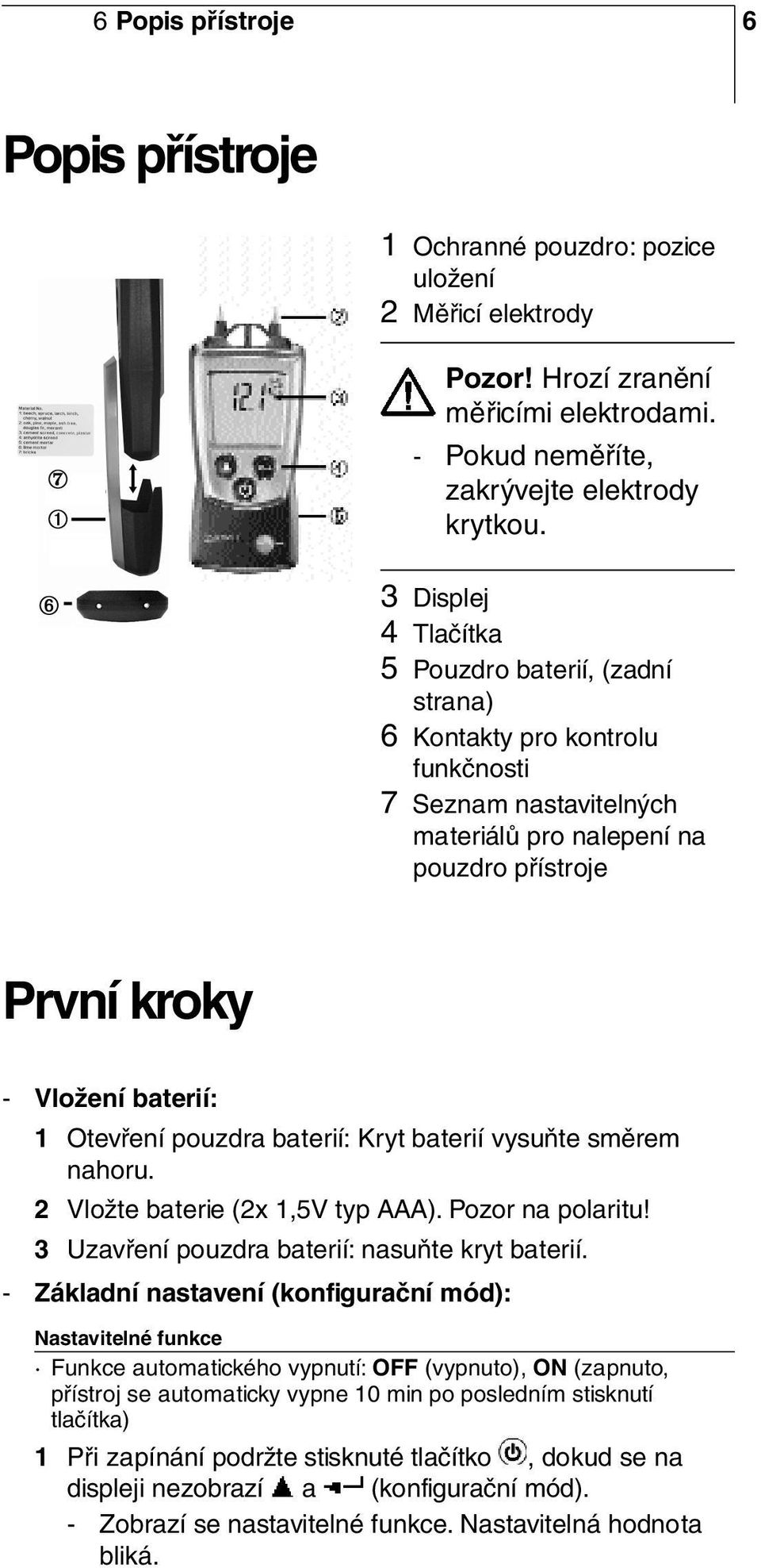 Vložení baterií: 1 Otevření pouzdra baterií: Kryt baterií vysuňte směrem nahoru. 2 Vložte baterie (2x 1,5V typ AAA). Pozor na polaritu! 3 Uzavření pouzdra baterií: nasuňte kryt baterií.