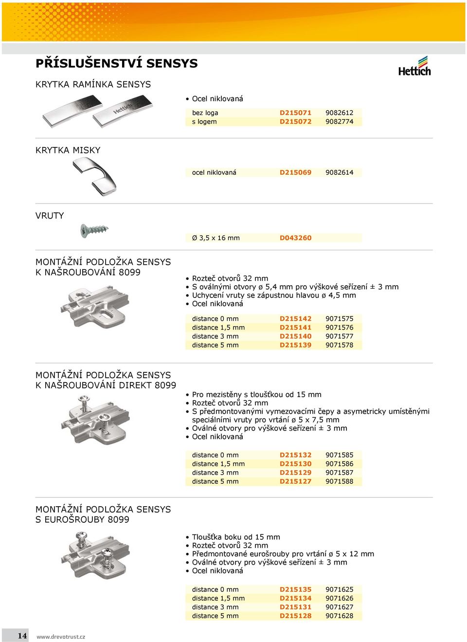 1,5 mm D215141 9071576 distance 3 mm D215140 9071577 distance 5 mm D215139 9071578 MONTÁŽNÍ PODLOŽKA SENSYS K NAŠROUBOVÁNÍ DIREKT 8099 Pro mezistěny s tloušťkou od 15 mm Rozteč otvorů 32 mm S