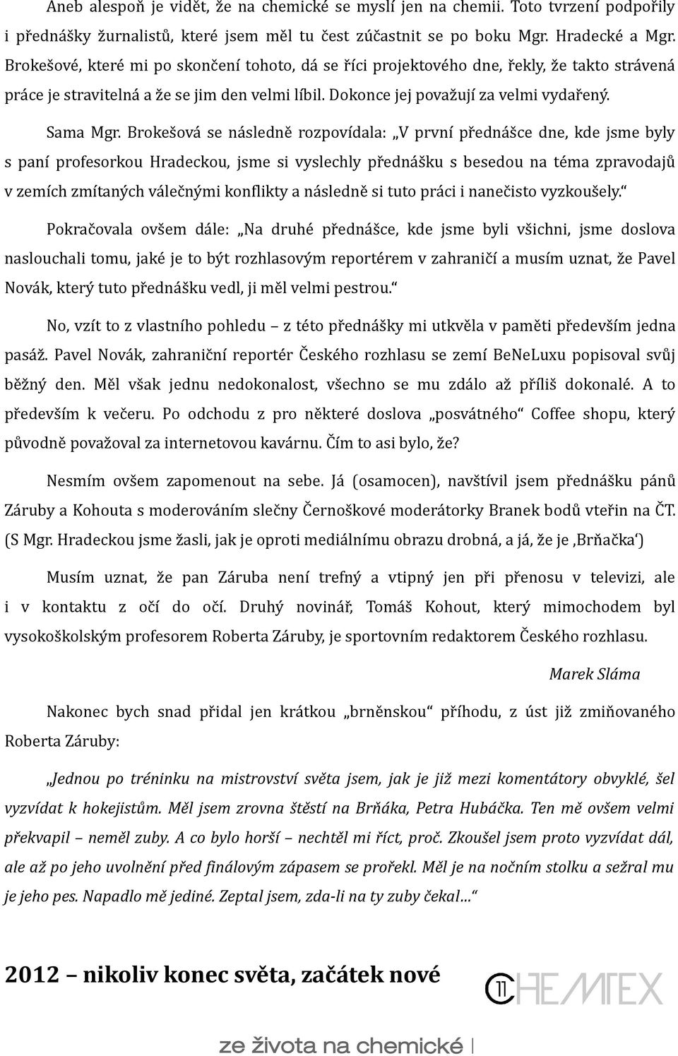 Brokešová se následně rozpovídala: V první přednášce dne, kde jsme byly s paní profesorkou Hradeckou, jsme si vyslechly přednášku s besedou na téma zpravodajů v zemích zmítaných válečnými konflikty a