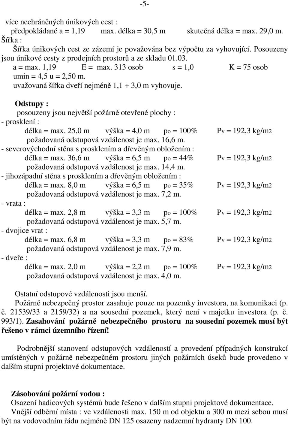 Odstupy : posouzeny jsou největší požárně otevřené plochy : - prosklení : délka = max. 25,0 m výška = 4,0 m po = 100% Pv = 192,3 kg/m2 požadovaná odstupová vzdálenost je max. 16,6 m.