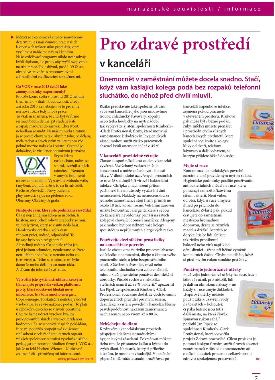 Co VOX v roce 2013 čeká? Jaké změny, novinky, experimenty? Protože konec světa v prosinci 2012 nebude (nemám ho v diáři), budoucnosti, a tedy ani roku 2013, se nebojím.