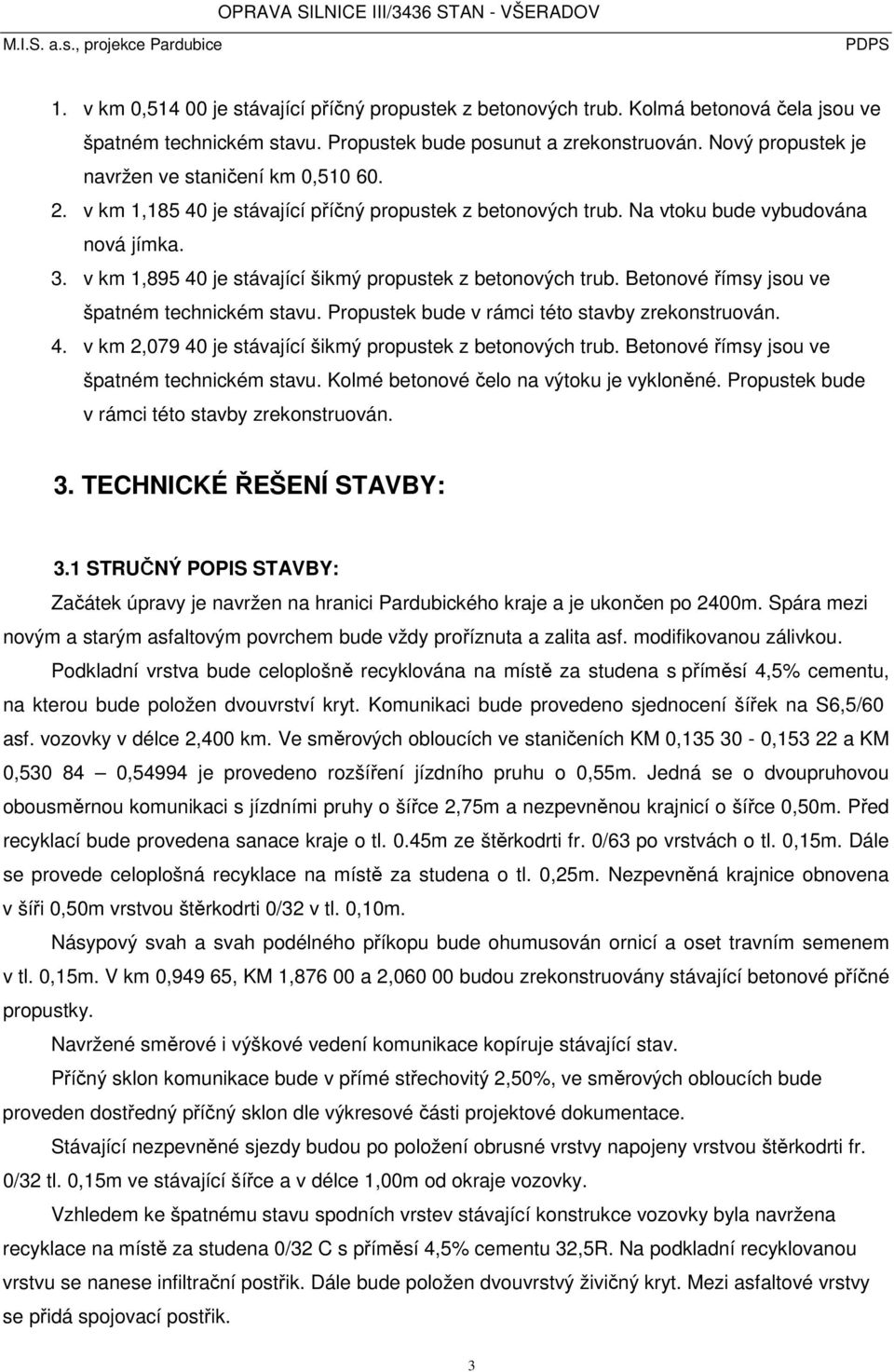 v km 1,895 40 je stávající šikmý propustek z betonových trub. Betonové římsy jsou ve špatném technickém stavu. Propustek bude v rámci této stavby zrekonstruován. 4. v km 2,079 40 je stávající šikmý propustek z betonových trub.