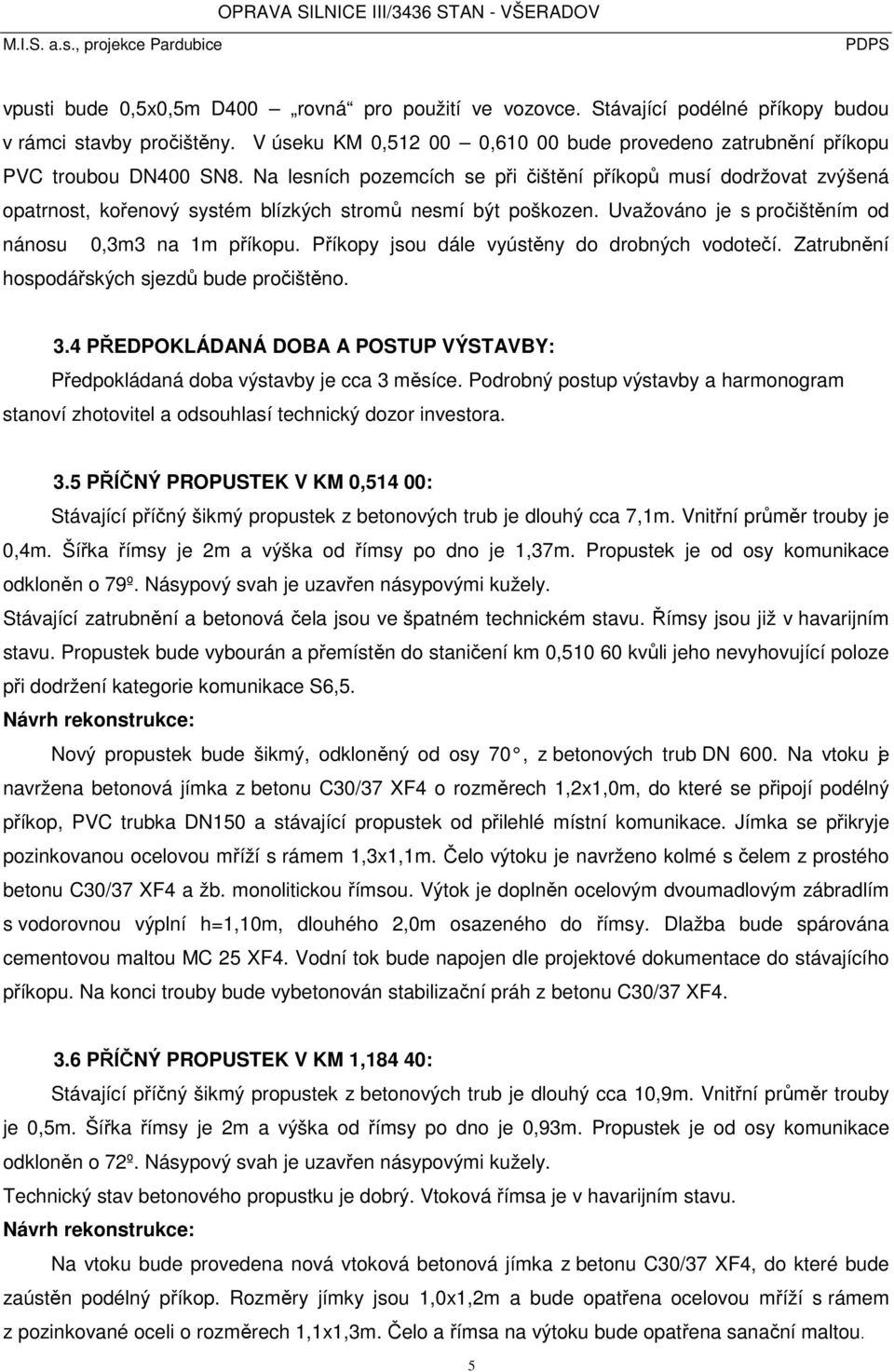 Příkopy jsou dále vyústěny do drobných vodotečí. Zatrubnění hospodářských sjezdů bude pročištěno. 3.4 PŘEDPOKLÁDANÁ DOBA A POSTUP VÝSTAVBY: Předpokládaná doba výstavby je cca 3 měsíce.