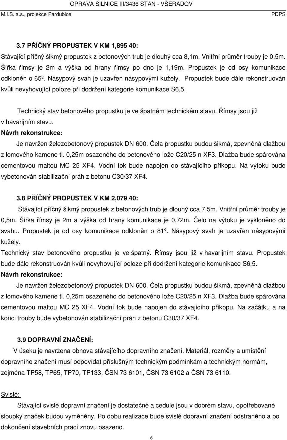 Technický stav betonového propustku je ve špatném technickém stavu. Římsy jsou již v havarijním stavu. Návrh rekonstrukce: Je navržen železobetonový propustek DN 600.