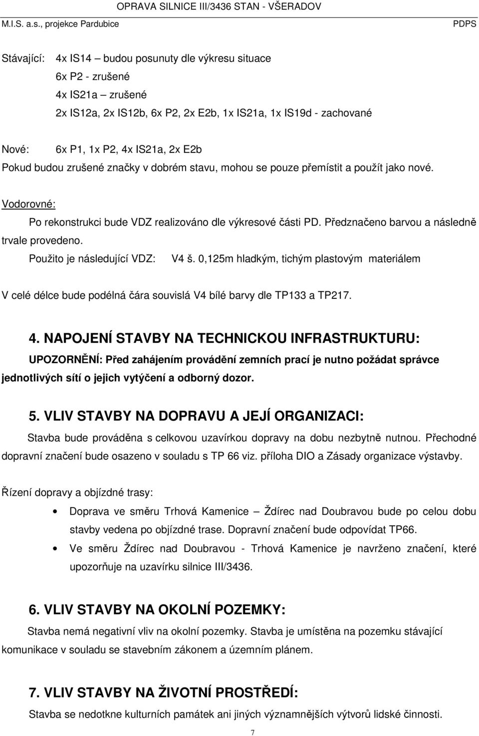 Předznačeno barvou a následně trvale provedeno. Použito je následující VDZ: V4 š. 0,125m hladkým, tichým plastovým materiálem V celé délce bude podélná čára souvislá V4 bílé barvy dle TP133 a TP217.