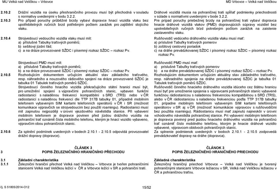 2. Pre prípad poruchy priebežnej brzdy na pohraničnej trati vybaví dopravca hnacie dráhové vozidlá vlakov (PMD) dopravujúcich súpravy vozidiel bez upotrebiteľných ručných bŕzd potrebným počtom