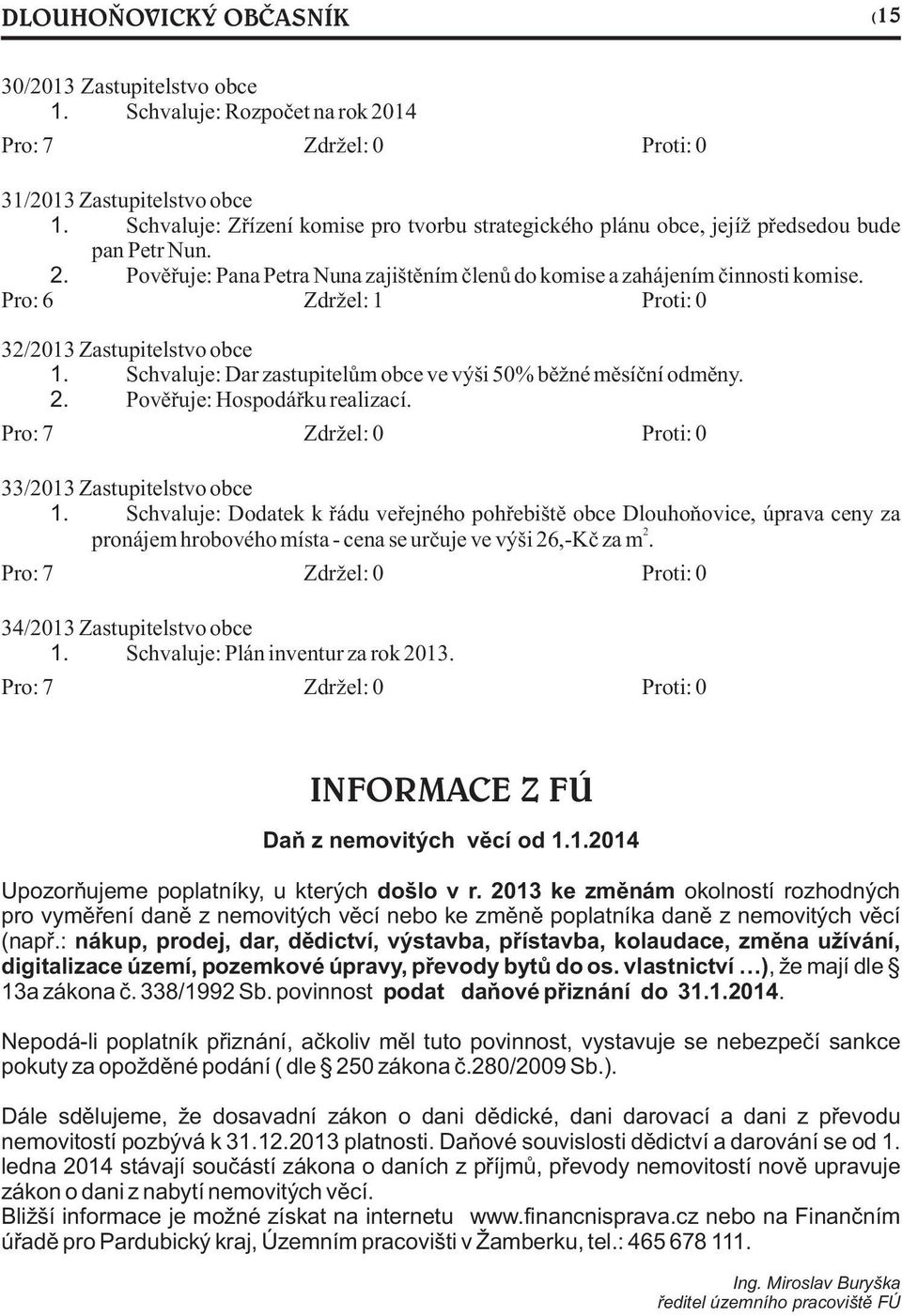 Pro: 6 Zdržel: 1 Proti: 0 32/2013 Zastupitelstvo obce 1. Schvaluje: Dar zastupitelům obce ve výši 50% běžné měsíční odměny. 2. Pověřuje: Hospodářku realizací. 33/2013 Zastupitelstvo obce 1.