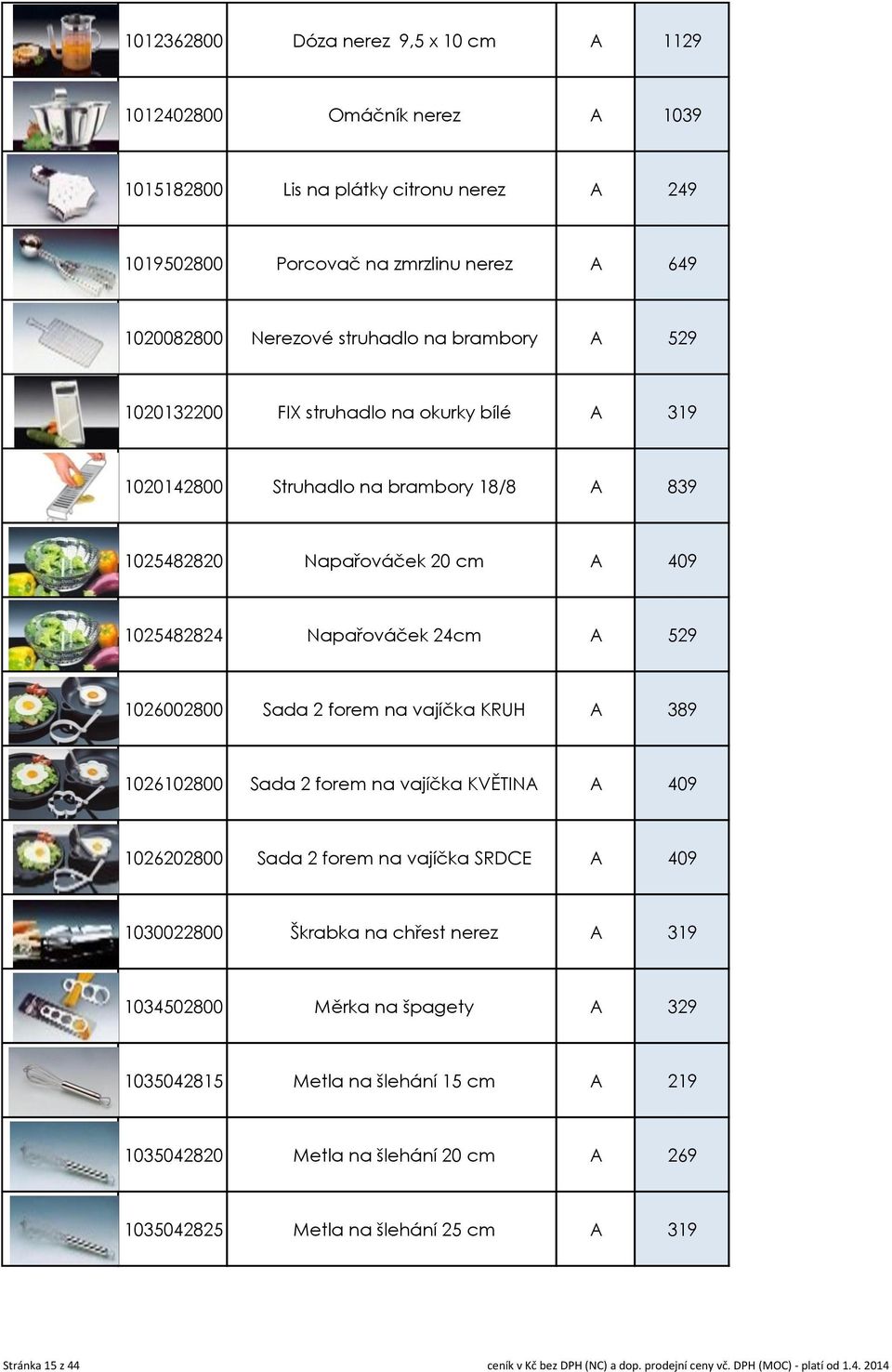 na vajíčka KRUH A 389 1026102800 Sada 2 forem na vajíčka KVĚTINA A 409 1026202800 Sada 2 forem na vajíčka SRDCE A 409 1030022800 Škrabka na chřest nerez A 319 1034502800 Měrka na špagety A 329