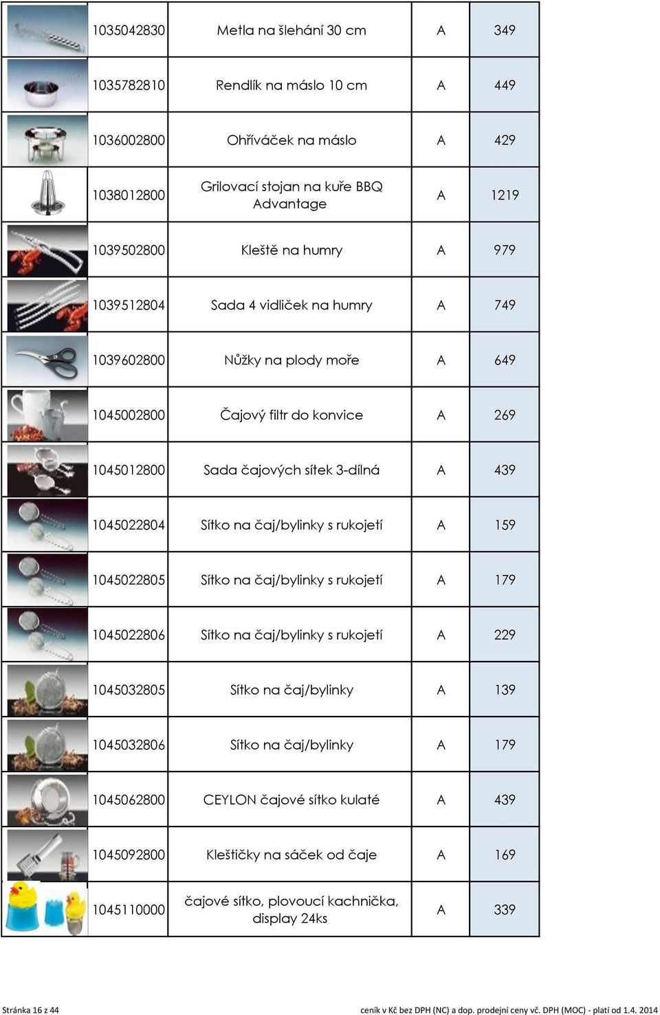 čaj/bylinky s rukojetí A 159 1045022805 Sítko na čaj/bylinky s rukojetí A 179 1045022806 Sítko na čaj/bylinky s rukojetí A 229 1045032805 Sítko na čaj/bylinky A 139 1045032806 Sítko na čaj/bylinky A