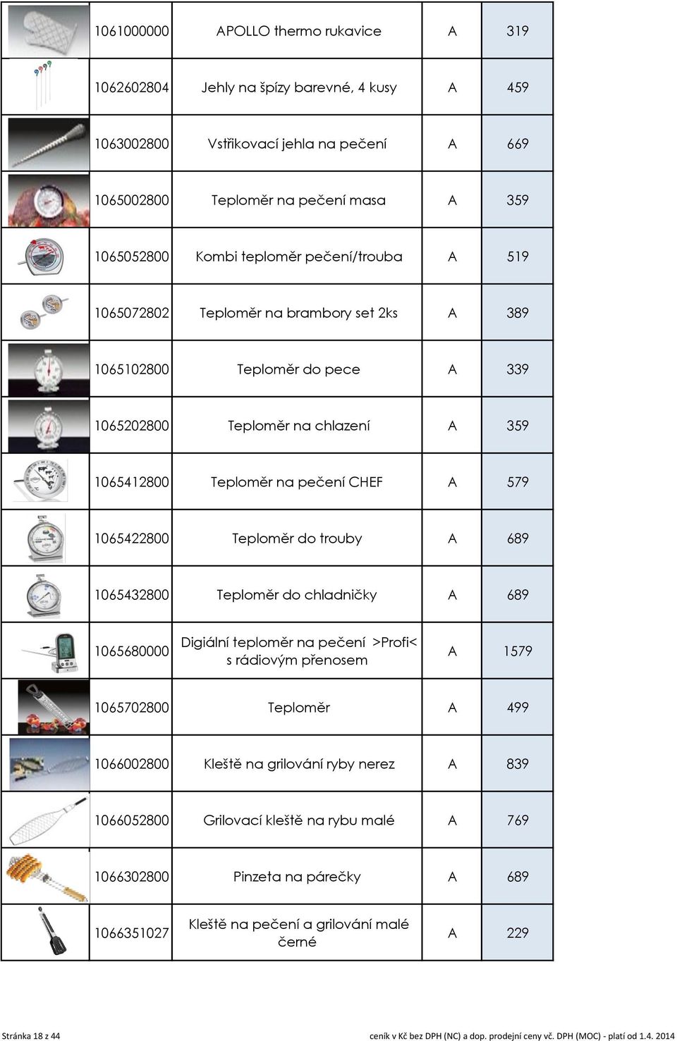 do trouby A 689 1065432800 Teploměr do chladničky A 689 1065680000 Digiální teploměr na pečení >Profi< s rádiovým přenosem A 1579 1065702800 Teploměr A 499 1066002800 Kleště na grilování ryby nerez A