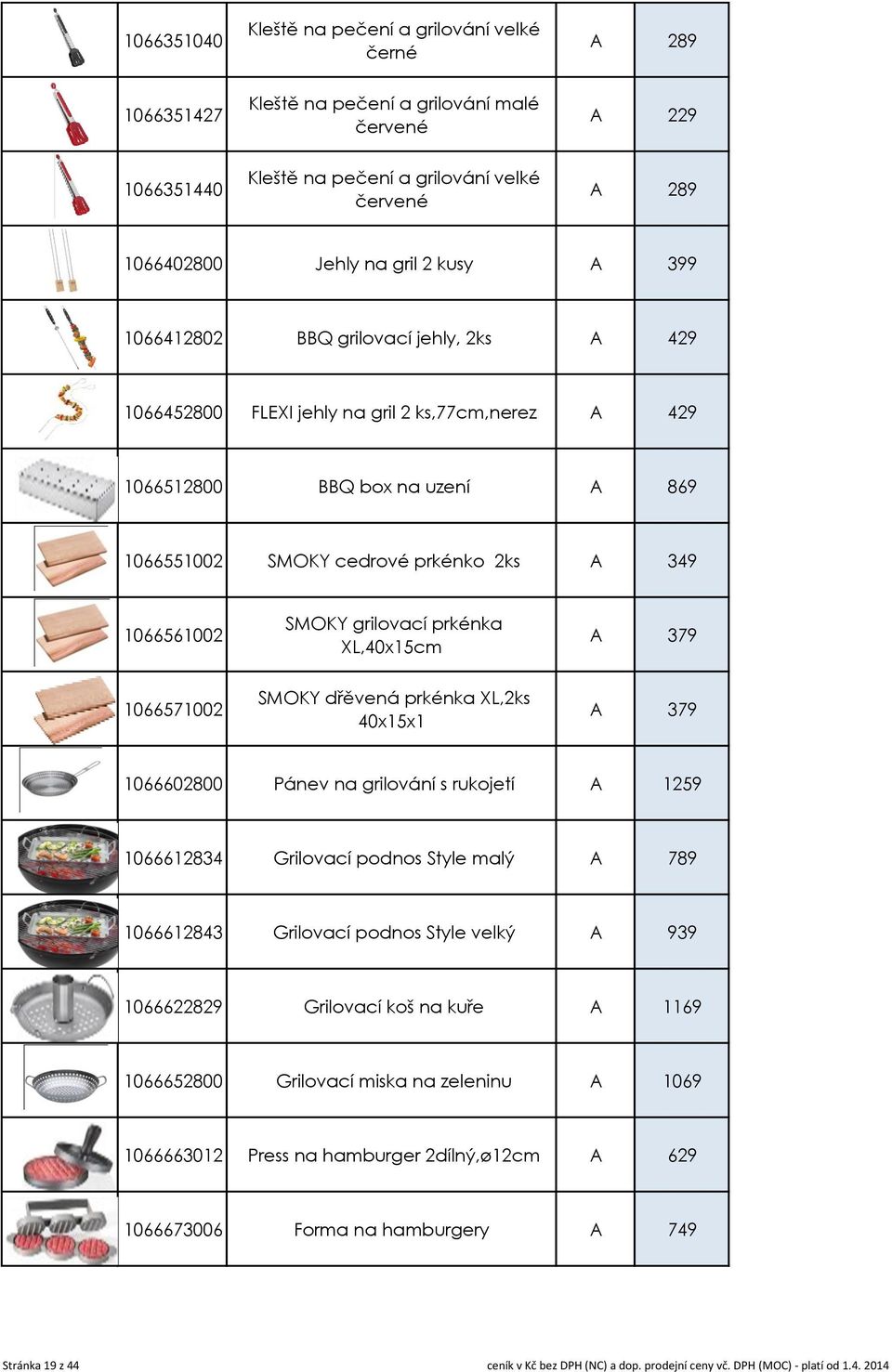 1066561002 SMOKY grilovací prkénka XL,40x15cm A 379 1066571002 SMOKY dřěvená prkénka XL,2ks 40x15x1 A 379 1066602800 Pánev na grilování s rukojetí A 1259 1066612834 Grilovací podnos Style malý A 789