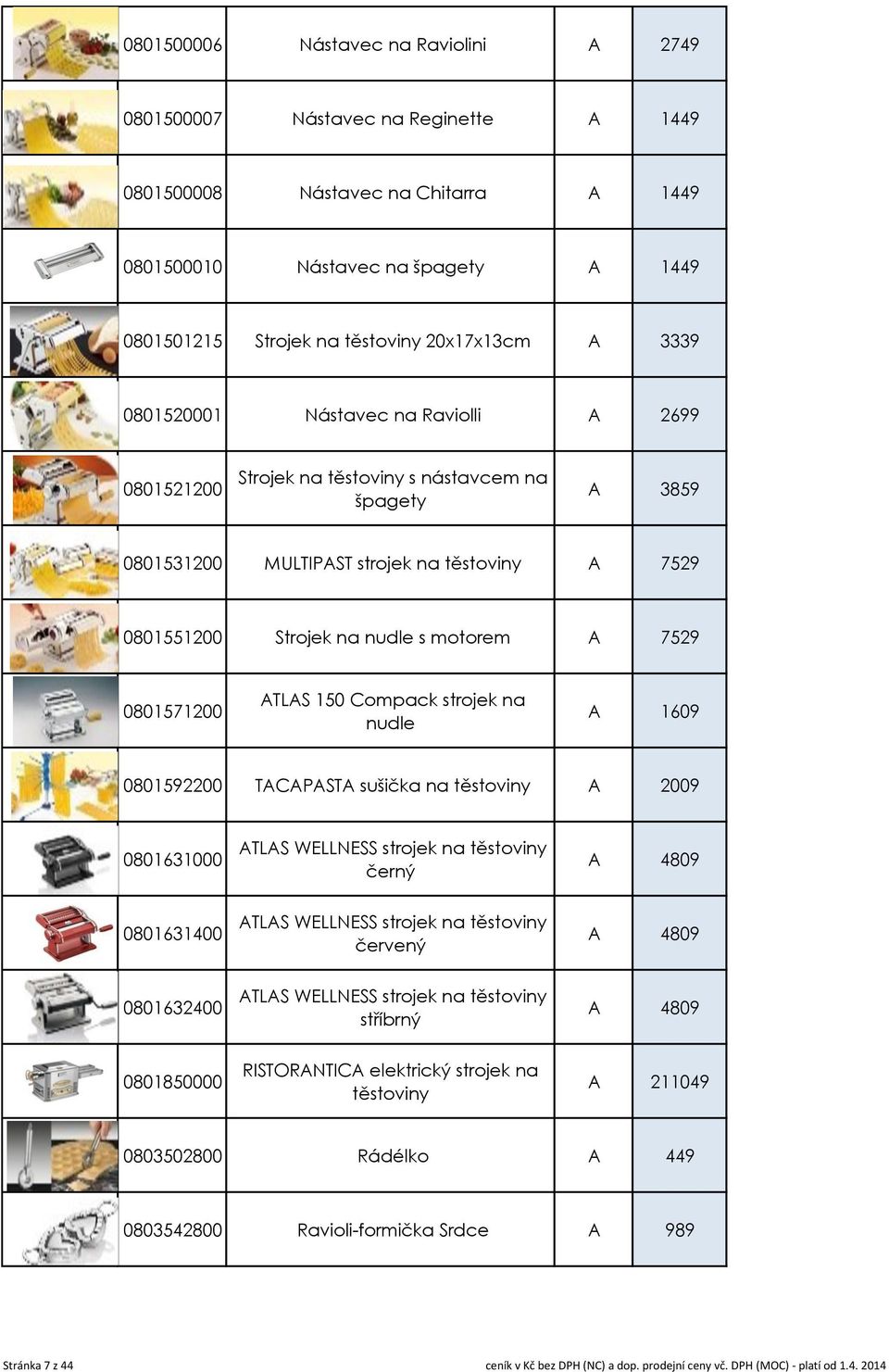 7529 0801571200 ATLAS 150 Compack strojek na nudle A 1609 0801592200 TACAPASTA sušička na těstoviny A 2009 0801631000 ATLAS WELLNESS strojek na těstoviny černý A 4809 0801631400 ATLAS WELLNESS