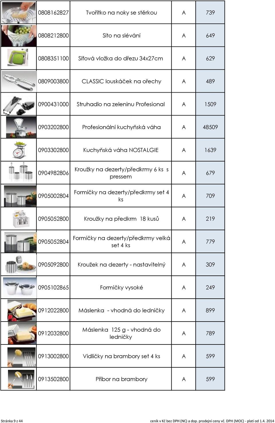 na dezerty/předkrmy set 4 ks A 709 0905052800 Kroužky na předkrm 18 kusů A 219 0905052804 Formičky na dezerty/předkrmy velká set 4 ks A 779 0905092800 Kroužek na dezerty - nastavitelný A 309