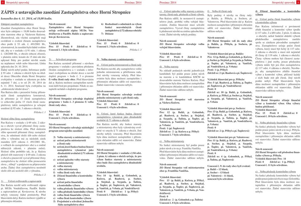 Zkontroloval, zda všichni zastupitelé mají osvědčení o zvolení členem zastupitelstva obce podle 53 zák. č. 491/2001 Sb., a konstatoval, že zasedání bylo řádně svoláno tak, aby se v souladu s 91 odst.