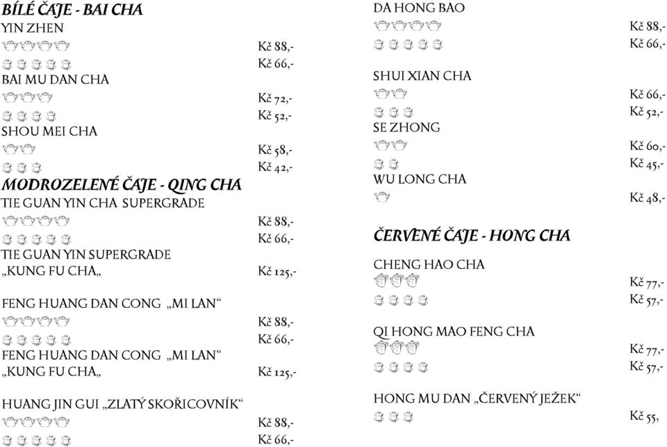 125,- HUANG JIN GUI ZLATÝ SKOŘICOVNÍK eeee Kč 88,- DA HONG BAO eeee Kč 88,- SHUI XIAN CHA ee Kč 66,- c c c Kč 52,- SE ZHONG ee Kč 60,- c c Kč 45,- WU LONG CHA e