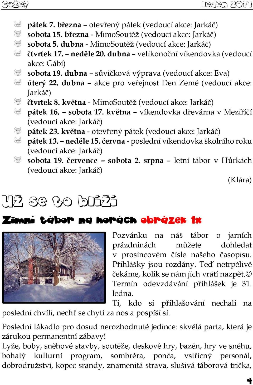 května - MimoSoutěž (vedoucí akce: Jarkáč) pátek 16. sobota 17. května víkendovka dřevárna v Meziříčí (vedoucí akce: Jarkáč) pátek 23. května - otevřený pátek (vedoucí akce: Jarkáč) pátek 13.