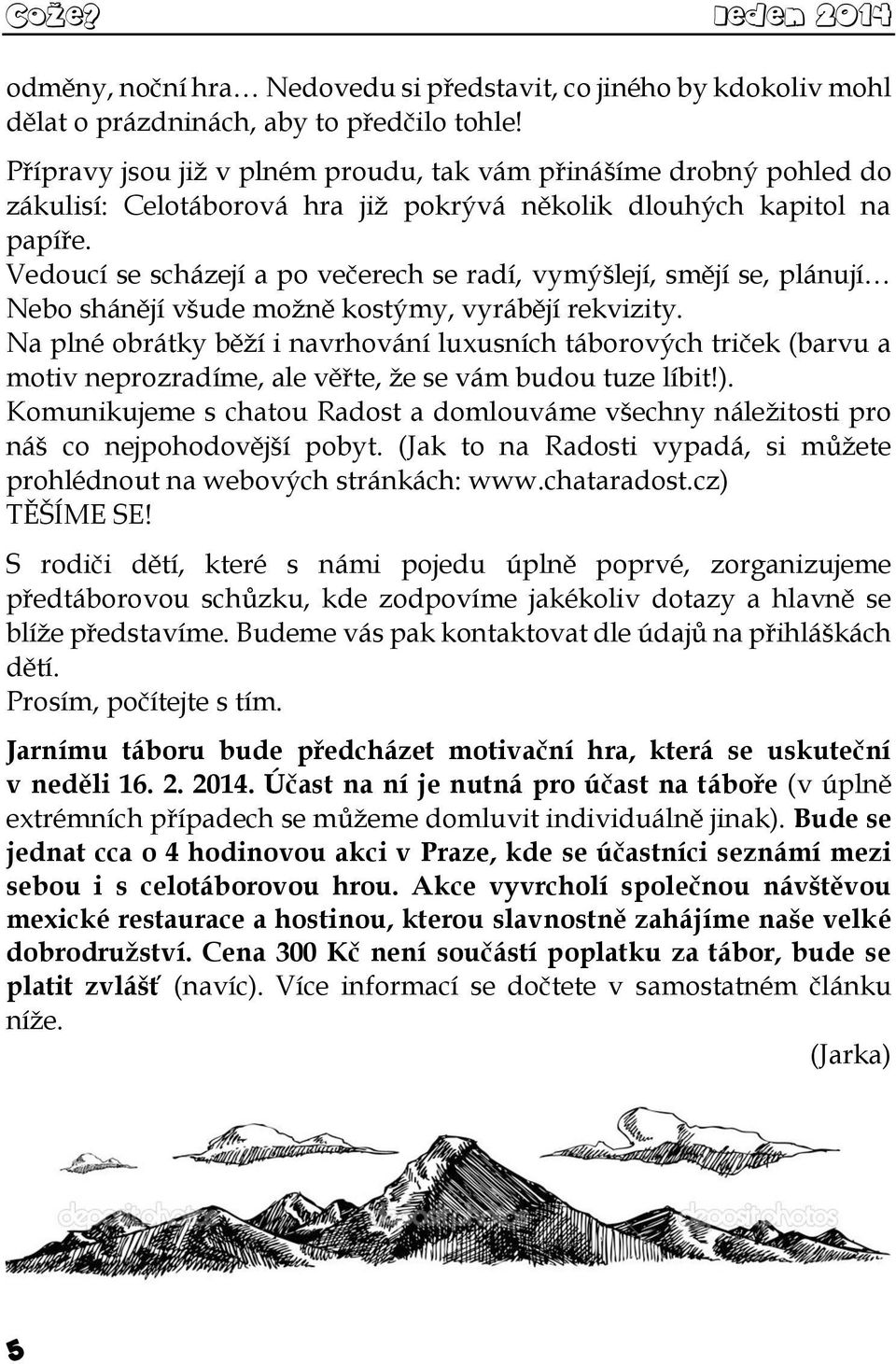 Vedoucí se scházejí a po večerech se radí, vymýšlejí, smějí se, plánují Nebo shánějí všude možně kostýmy, vyrábějí rekvizity.