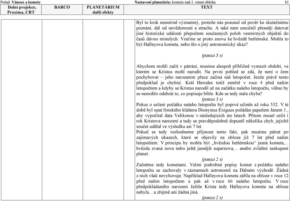 Mohla to být Halleyova kometa, nebo šlo o jiný astronomický úkaz? (pauza 5 s) Abychom mohli začít v pátrání, musíme alespoň přibližně vymezit období, ve kterém se Kristus mohl narodit.
