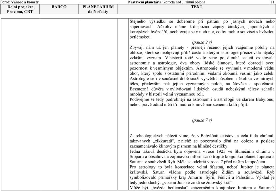 (pauza 2 s) Zbývají nám už jen planety - přesněji řečeno: jejich vzájemné polohy na obloze, které se neobjevují příliš často a kterým astrologie přisuzovala nějaký zvláštní význam.