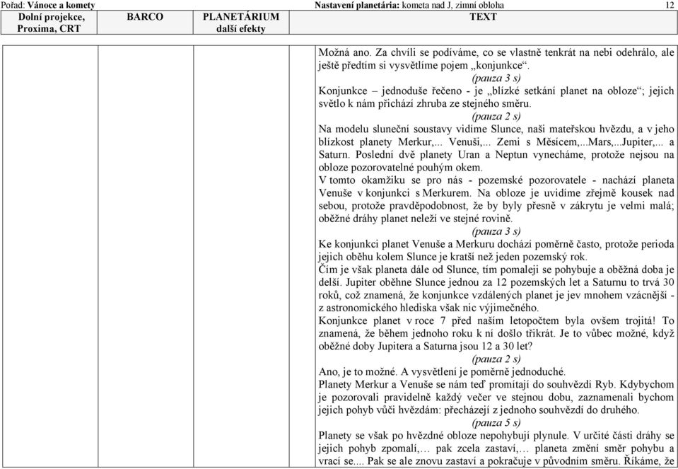 (pauza 2 s) Na modelu sluneční soustavy vidíme Slunce, naši mateřskou hvězdu, a v jeho blízkost planety Merkur,... Venuši,... Zemi s Měsícem,...Mars,...Jupiter,... a Saturn.