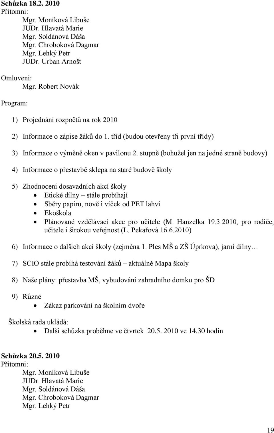 stupně (bohuţel jen na jedné straně budovy) 4) Informace o přestavbě sklepa na staré budově školy 5) Zhodnocení dosavadních akcí školy Etické dílny stále probíhají Sběry papíru, nově i víček od PET