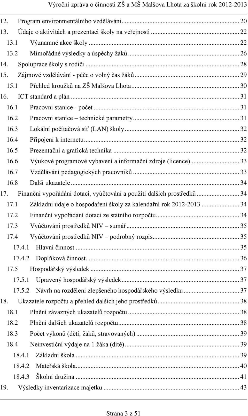 1 Pracovní stanice - počet... 31 16.2 Pracovní stanice technické parametry... 31 16.3 Lokální počítačová síť (LAN) školy... 32 16.4 Připojení k internetu... 32 16.5 Prezentační a grafická technika.