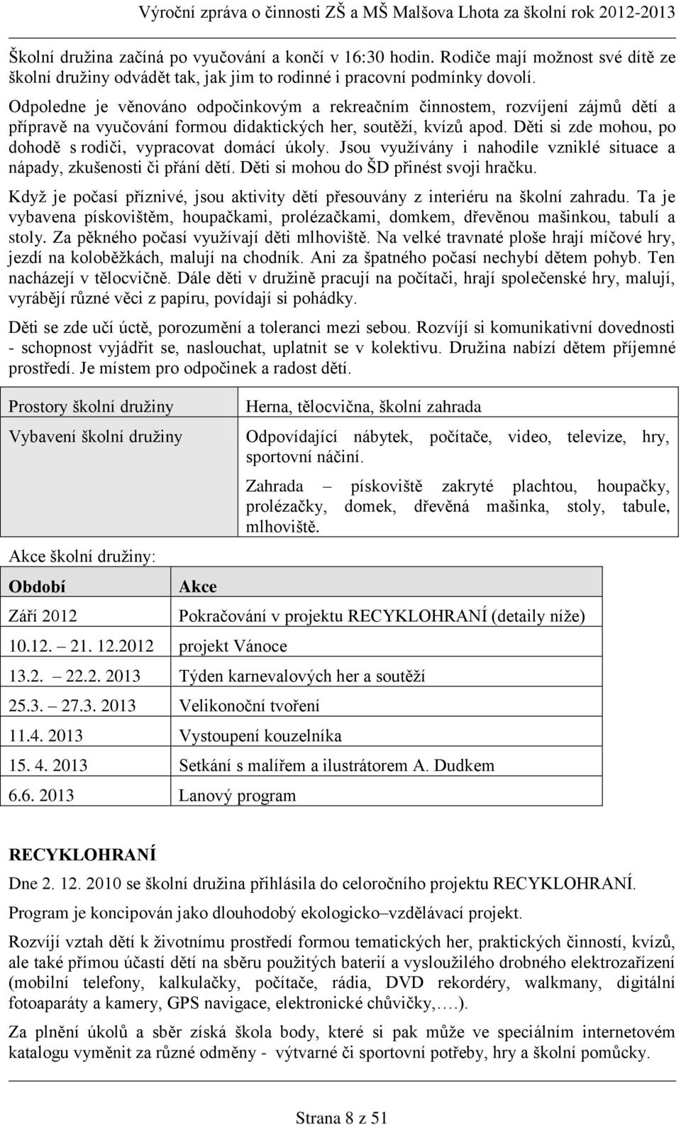 Děti si zde mohou, po dohodě s rodiči, vypracovat domácí úkoly. Jsou využívány i nahodile vzniklé situace a nápady, zkušenosti či přání dětí. Děti si mohou do ŠD přinést svoji hračku.