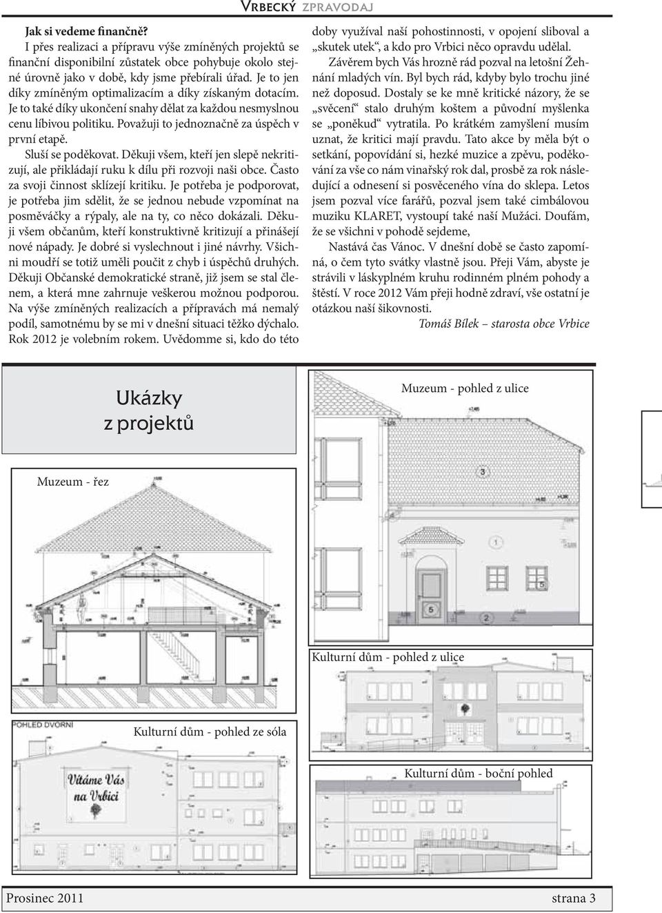 Sluší se poděkovat. Děkuji všem, kteří jen slepě nekritizují, ale přikládají ruku k dílu při rozvoji naši obce. Často za svoji činnost sklízejí kritiku.