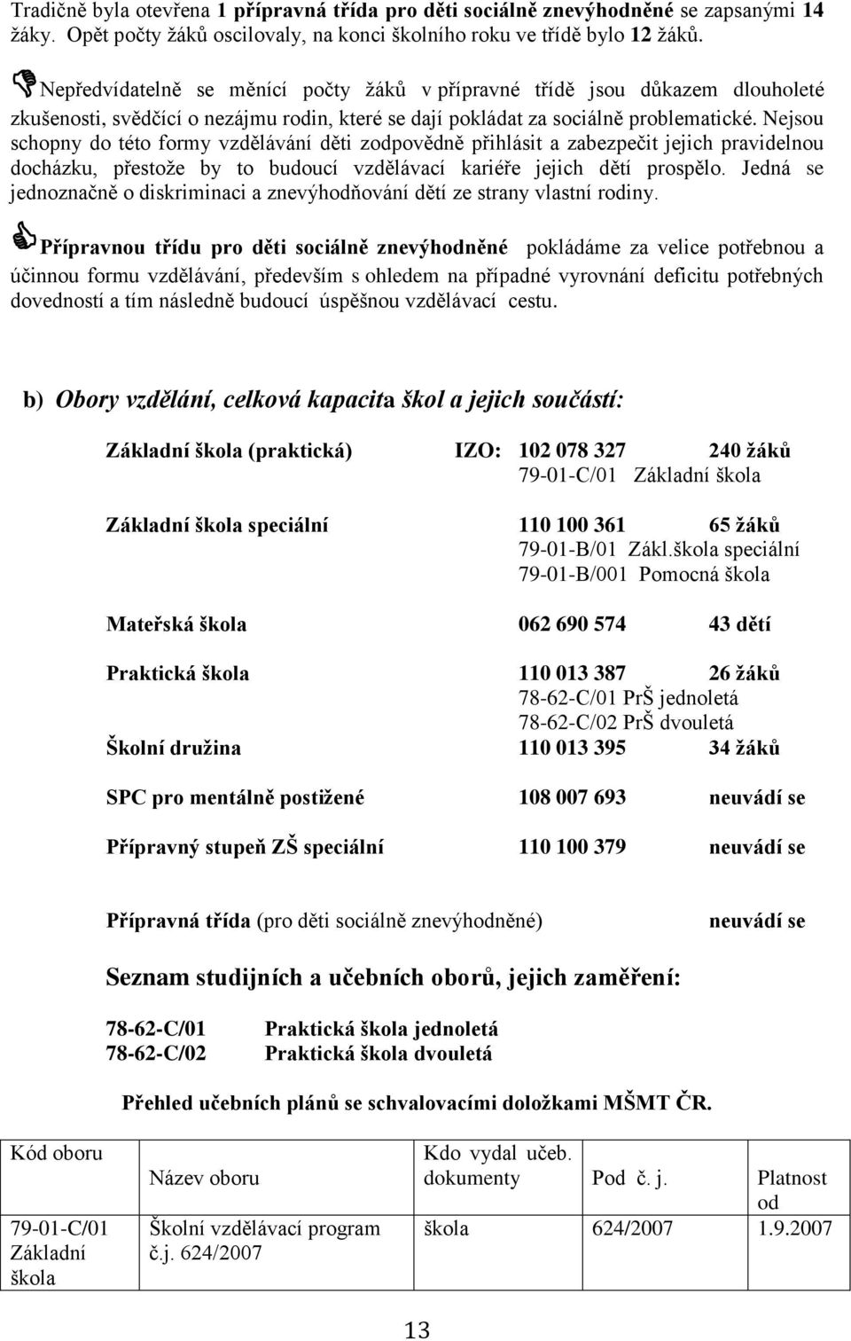 Nejsou schopny do této formy vzdělávání děti zodpovědně přihlásit a zabezpečit jejich pravidelnou docházku, přestože by to budoucí vzdělávací kariéře jejich dětí prospělo.