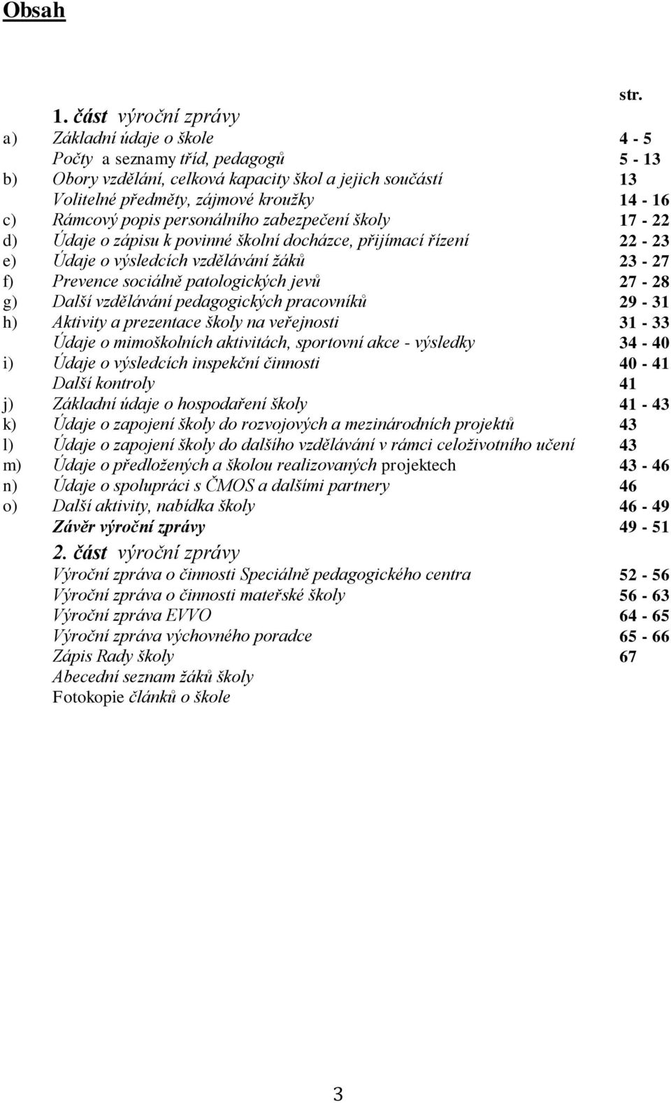 Rámcový popis personálního zabezpečení školy 17-22 d) Údaje o zápisu k povinné školní docházce, přijímací řízení 22-23 e) Údaje o výsledcích vzdělávání žáků 23-27 f) Prevence sociálně patologických