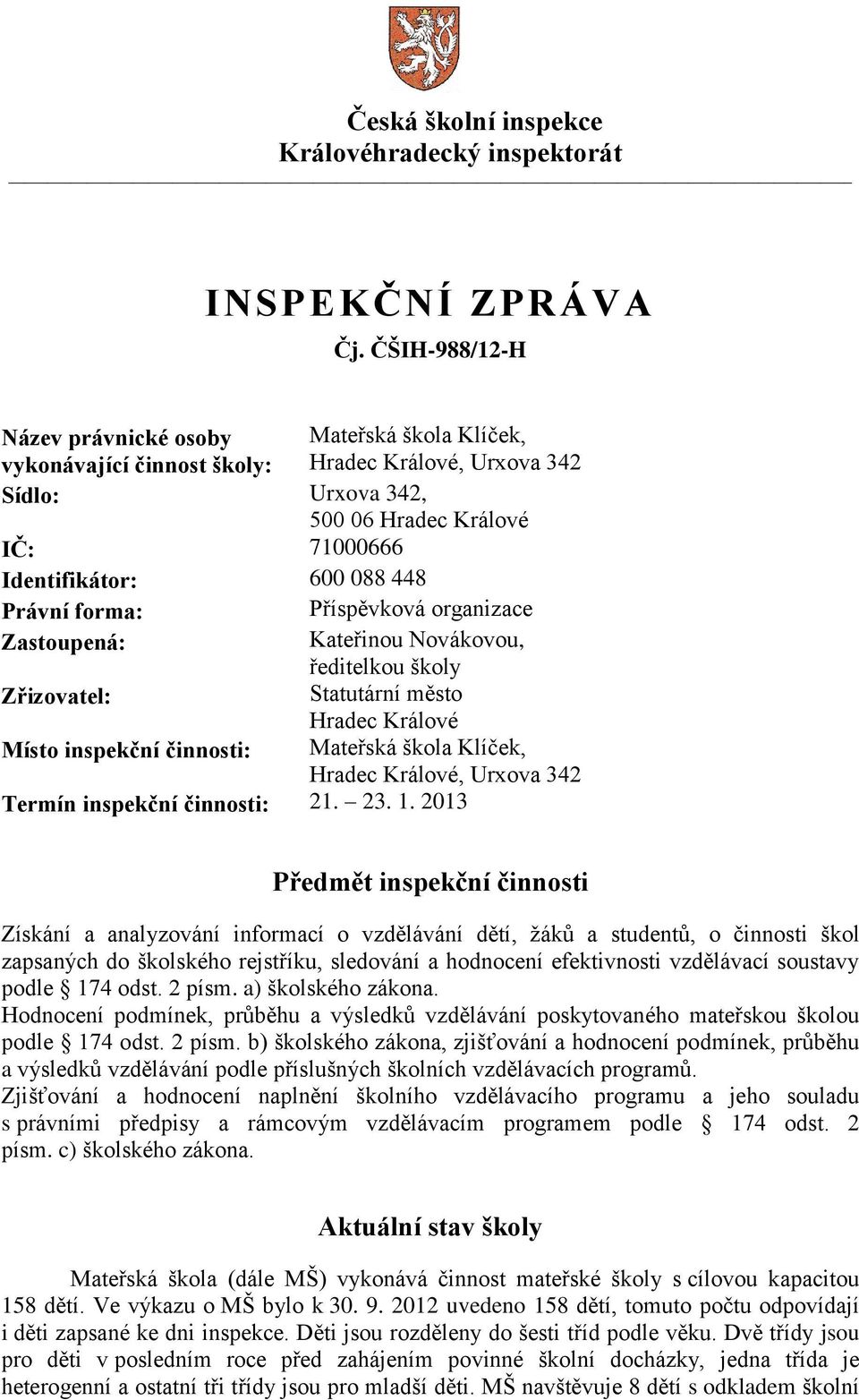 Právní forma: Příspěvková organizace Zastoupená: Kateřinou Novákovou, ředitelkou školy Zřizovatel: Statutární město Hradec Králové Místo inspekční činnosti: Mateřská škola Klíček, Hradec Králové,